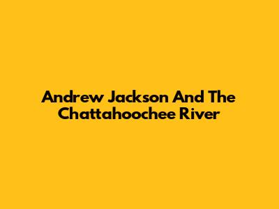 Andrew Jackson And The Chattahoochee River