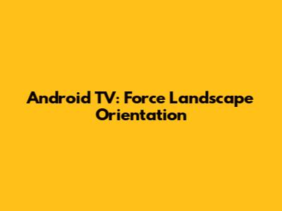Android TV: Force Landscape Orientation