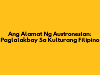 Ang Alamat Ng Austronesian: Paglalakbay Sa Kulturang Filipino