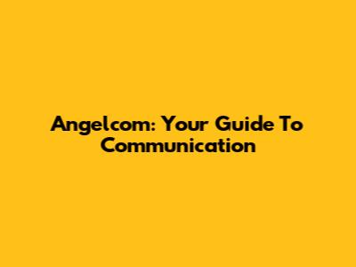 Angelcom: Your Guide To Communication