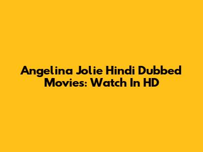 Angelina Jolie Hindi Dubbed Movies: Watch In HD
