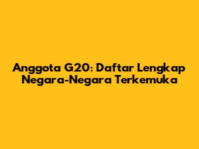 Anggota G20: Daftar Lengkap Negara-Negara Terkemuka