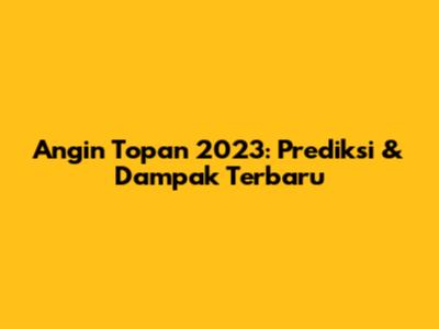 Angin Topan 2023: Prediksi & Dampak Terbaru
