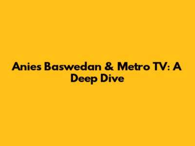 Anies Baswedan & Metro TV: A Deep Dive