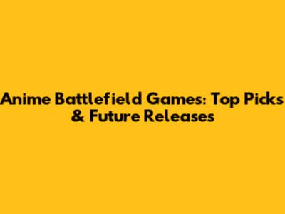 Anime Battlefield Games: Top Picks & Future Releases
