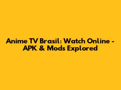 Anime TV Brasil: Watch Online - APK & Mods Explored