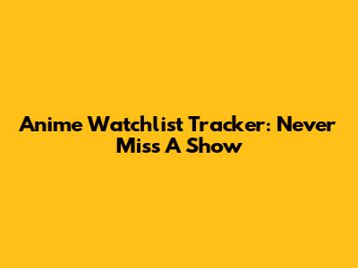 Anime Watchlist Tracker: Never Miss A Show