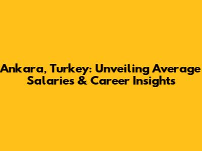 Ankara, Turkey: Unveiling Average Salaries & Career Insights