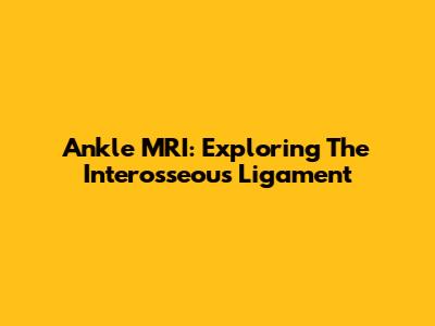 Ankle MRI: Exploring The Interosseous Ligament