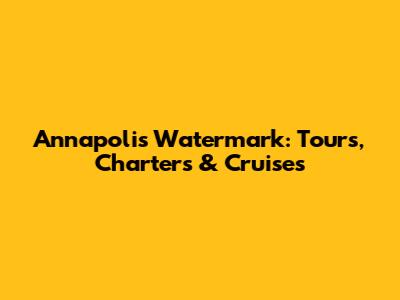 Annapolis Watermark: Tours, Charters & Cruises