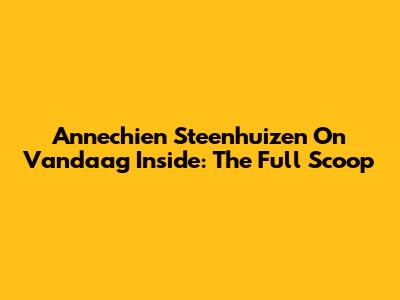 Annechien Steenhuizen On Vandaag Inside: The Full Scoop