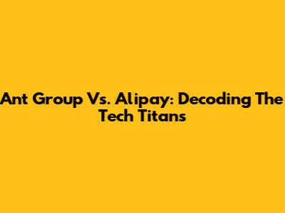 Ant Group Vs. Alipay: Decoding The Tech Titans