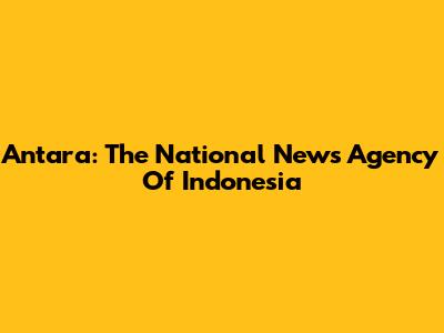 Antara: The National News Agency Of Indonesia