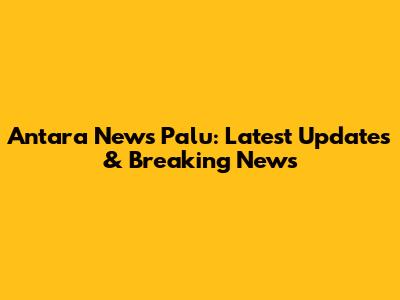 Antara News Palu: Latest Updates & Breaking News