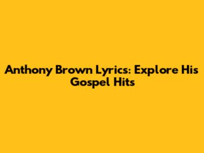 Anthony Brown Lyrics: Explore His Gospel Hits
