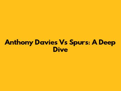 Anthony Davies Vs Spurs: A Deep Dive