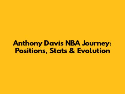 Anthony Davis' NBA Journey: Positions, Stats & Evolution