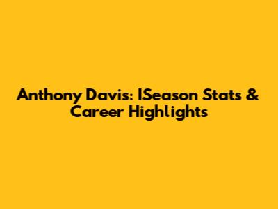 Anthony Davis: ISeason Stats & Career Highlights