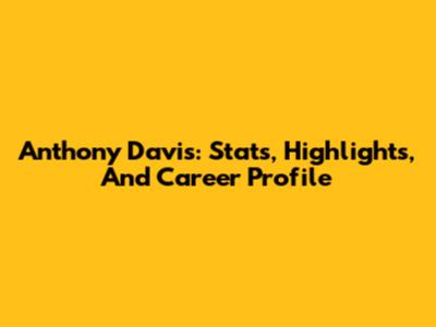 Anthony Davis: Stats, Highlights, And Career Profile