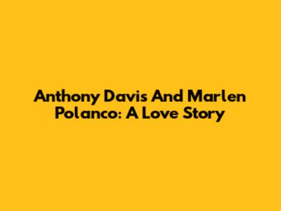 Anthony Davis And Marlen Polanco: A Love Story