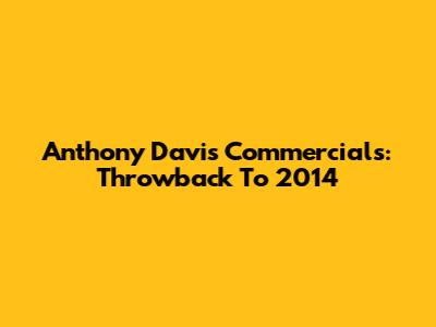 Anthony Davis Commercials: Throwback To 2014
