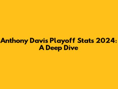 Anthony Davis Playoff Stats 2024: A Deep Dive