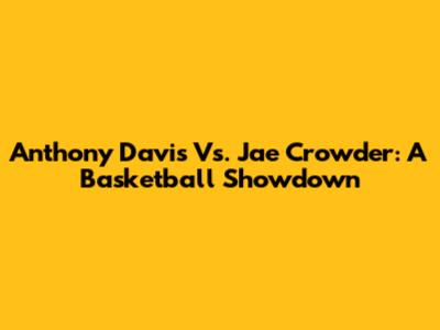 Anthony Davis Vs. Jae Crowder: A Basketball Showdown