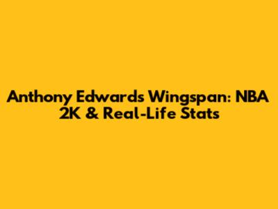 Anthony Edwards Wingspan: NBA 2K & Real-Life Stats
