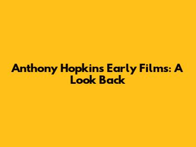 Anthony Hopkins' Early Films: A Look Back