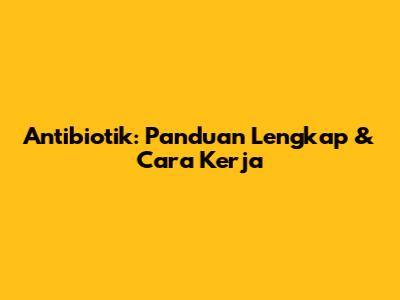 Antibiotik: Panduan Lengkap & Cara Kerja