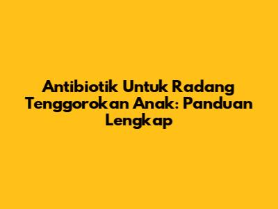 Antibiotik Untuk Radang Tenggorokan Anak: Panduan Lengkap