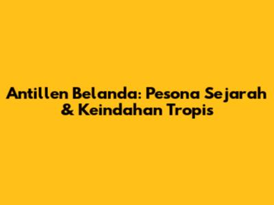 Antillen Belanda: Pesona Sejarah & Keindahan Tropis