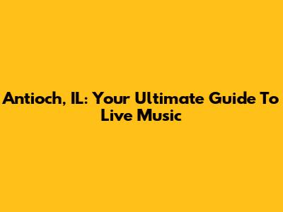 Antioch, IL: Your Ultimate Guide To Live Music