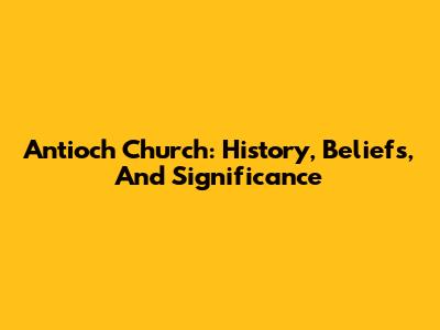 Antioch Church: History, Beliefs, And Significance