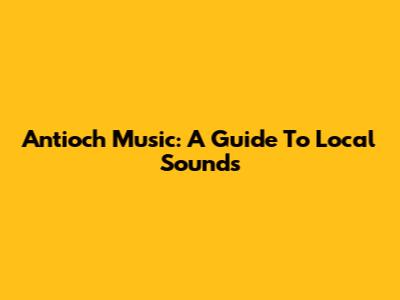 Antioch Music: A Guide To Local Sounds