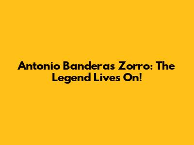 Antonio Banderas Zorro: The Legend Lives On!