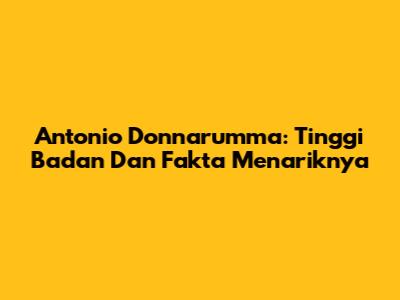 Antonio Donnarumma: Tinggi Badan Dan Fakta Menariknya