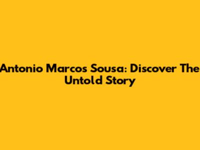 Antonio Marcos Sousa: Discover The Untold Story