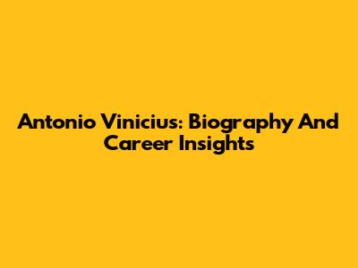 Antonio Vinicius: Biography And Career Insights