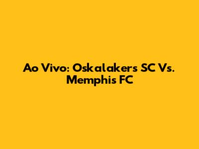 Ao Vivo: Oskalakers SC Vs. Memphis FC