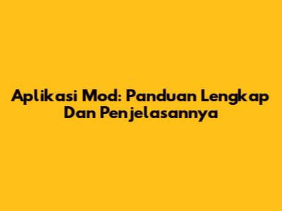 Aplikasi Mod: Panduan Lengkap Dan Penjelasannya