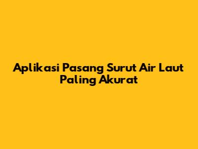 Aplikasi Pasang Surut Air Laut Paling Akurat