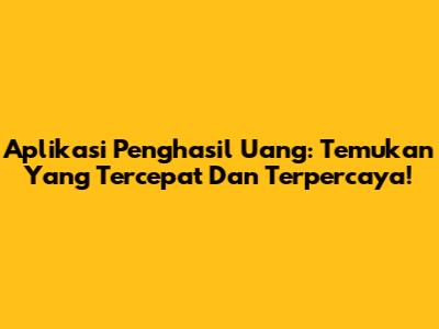 Aplikasi Penghasil Uang: Temukan Yang Tercepat Dan Terpercaya!