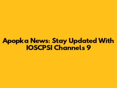 Apopka News: Stay Updated With IOSCPSI Channels 9