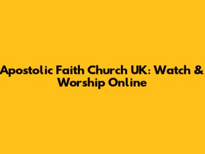 Apostolic Faith Church UK: Watch & Worship Online