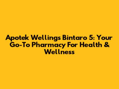 Apotek Wellings Bintaro 5: Your Go-To Pharmacy For Health & Wellness