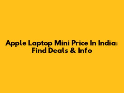 Apple Laptop Mini Price In India: Find Deals & Info