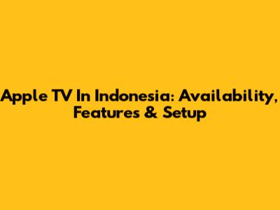 Apple TV In Indonesia: Availability, Features & Setup
