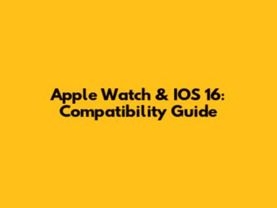 Apple Watch & IOS 16: Compatibility Guide
