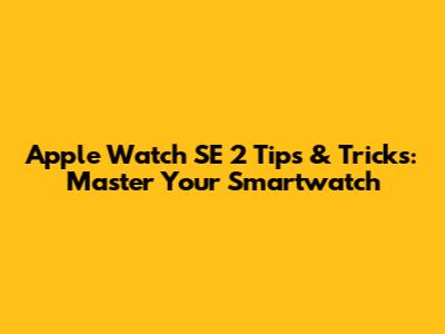 Apple Watch SE 2 Tips & Tricks: Master Your Smartwatch